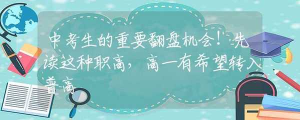 中考生的重要翻盘机会!先读这种职高,高一有希望转入普高
